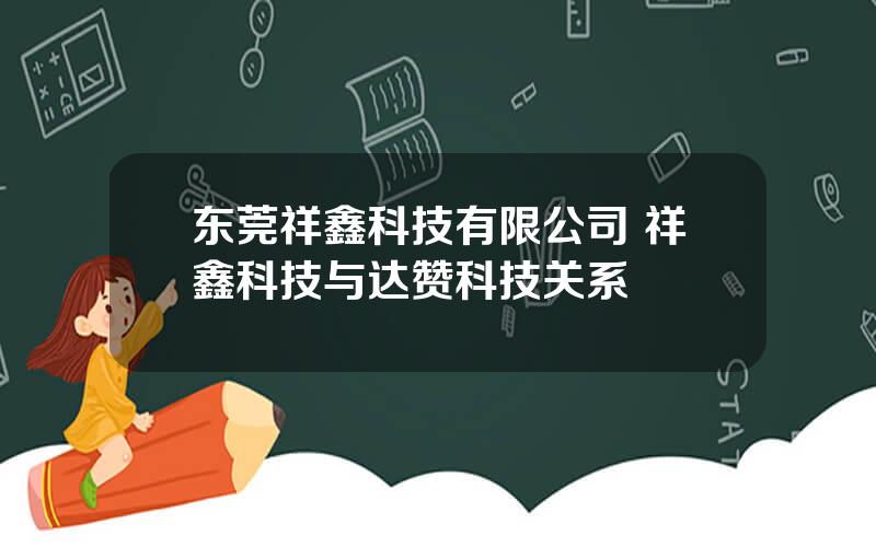 东莞祥鑫科技有限公司 祥鑫科技与达赞科技关系